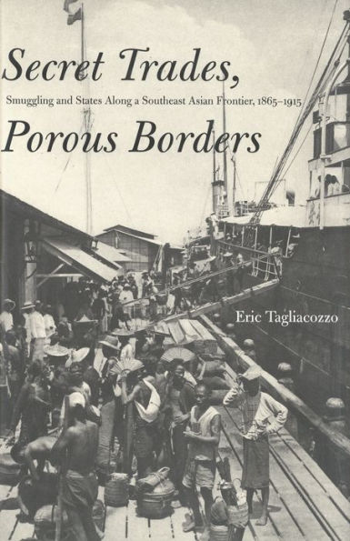 Secret Trades, Porous Borders: Smuggling and States Along a Southeast Asian Frontier, 1865-1915