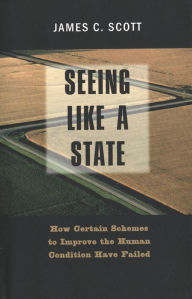 Title: Seeing like a State: How Certain Schemes to Improve the Human Condition Have Failed, Author: James C. Scott