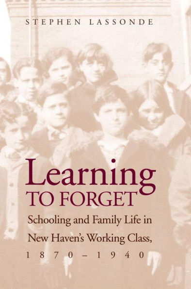 Learning to Forget: Schooling and Family Life in New Haven's Working Class, 1870-1940