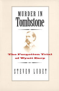 Title: Murder in Tombstone: The Forgotten Trial of Wyatt Earp, Author: Steven Lubet