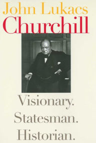 Title: Churchill: Visionary. Statesman. Historian., Author: John Lukacs