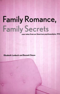 Title: Family Romance, Family Secrets: Case Notes from an American Psychoanalysis, 1912, Author: Elizabeth Lunbeck