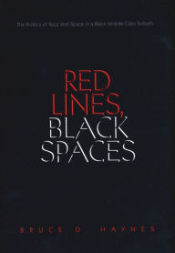 Title: Red Lines, Black Spaces: The Politics of Race and Space in a Black Middle-Class Suburb, Author: Bruce D. Haynes