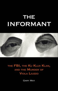 Title: The Informant: The FBI, the Ku Klux Klan, and the Murder of Viola Liuzzo, Author: Gary May