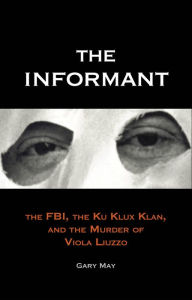 Title: The Informant: The FBI, the Klu Klux Klan, and the Murder of Viola Luzzo, Author: Gary May