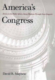 Title: America's Congress: Actions in the Public Sphere, James Madison Through Newt Gingrich, Author: David R. Mayhew