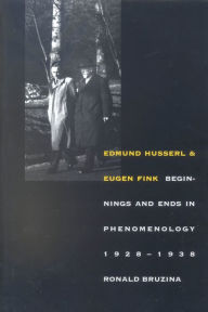 Title: Edmund Husserl and Eugen Fink: Beginnings and Ends in Phenomenology, 1928?1938, Author: Ronald Bruzina