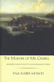 Title: The Murder of Mr. Grebell: Madness and Civility in an English Town, Author: Paul Kleber Monod