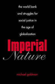 Title: Imperial Nature: The World Bank and Struggles for Social Justice in the Age of Globalization, Author: Michael Goldman