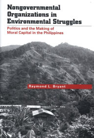 Title: Nongovernmental Organizations in Environmental Struggles: Politics and the Making of Moral Capital in the Philippines, Author: Raymond L. Bryant