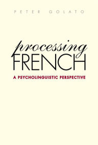 Title: Processing French: A Psycholinguistic Perspective, Author: Peter Golato