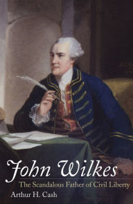 Title: John Wilkes: The Scandalous Father of Civil Liberty, Author: Arthur H. Cash