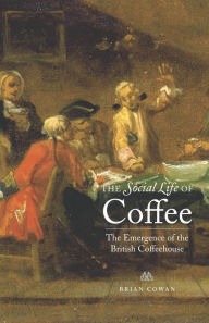 Title: The Social Life of Coffee: The Emergence of the British Coffeehouse, Author: Brian Cowan