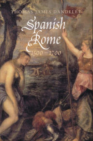 Title: Spanish Rome, 1500-1700, Author: Thomas James Dandelet