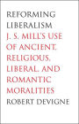 Reforming Liberalism: J.S. Mill's Use of Ancient, Religious, Liberal, and Romantic Moralities