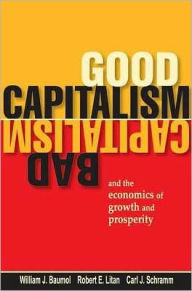 Title: Good Capitalism, Bad Capitalism, and the Economics of Growth and Prosperity, Author: William J. Baumol