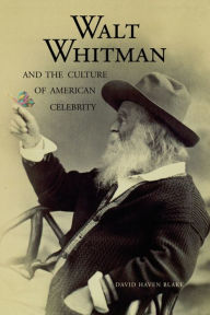 Title: Walt Whitman and the Culture of American Celebrity, Author: David Haven Blake