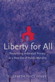 Title: Liberty for All: Reclaiming Individual Privacy in a New Era of Public Morality, Author: Elizabeth Price Foley