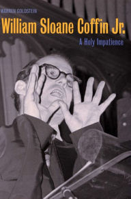 Title: William Sloane Coffin Jr.: A Holy Impatience, Author: Warren  Goldstein