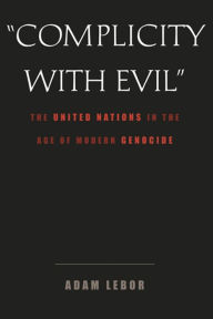 Title: Complicity with Evil: The United Nations in the Age of Modern Genocide, Author: Adam LeBor