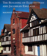 Title: The Building of Elizabethan and Jacobean England, Author: Maurice Howard