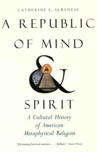 Title: A Republic of Mind and Spirit: A Cultural History of American Metaphysical Religion, Author: Catherine L. Albanese