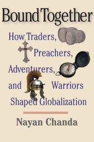 Title: Bound Together: How Traders, Preachers, Adventurers, and Warriors Shaped Globalization, Author: Nayan Chanda