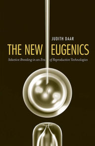 Title: The New Eugenics: Selective Breeding in an Era of Reproductive Technologies, Author: Judith Daar