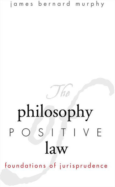 The Philosophy of Positive Law: Foundations of Jurisprudence