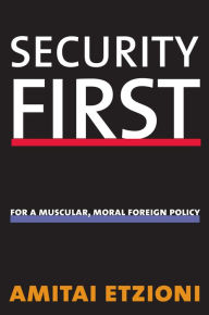 Title: Security First: For a Muscular, Moral Foreign Policy, Author: Amitai Etzioni