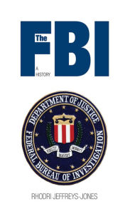 Title: The FBI: A History, Author: Rhodri Jeffreys-Jones