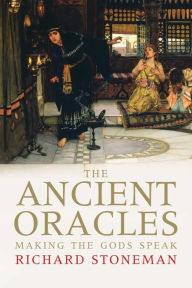 Title: The Ancient Oracles: Making the Gods Speak, Author: Richard Stoneman