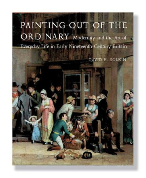 Painting out of the Ordinary: Modernity and the Art of Everday Life in Early Nineteenth-Century England