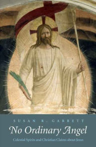 Title: No Ordinary Angel: Celestial Spirits and Christian Claims about Jesus, Author: Susan R. Garrett