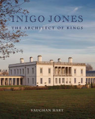 Title: Inigo Jones: The Architect of Kings, Author: Vaughan Hart