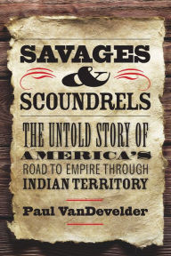 Title: Savages and Scoundrels: The Great Treaty at Horse Creek and the Making of America, Author: Paul VanDevelder