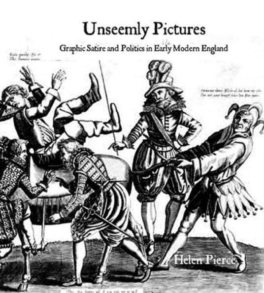 Unseemly Pictures: Graphic Satire and Politics in Early Modern England