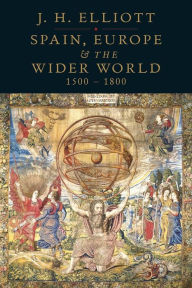 Title: Spain, Europe and the Wider World 1500-1800, Author: J. H. Elliott