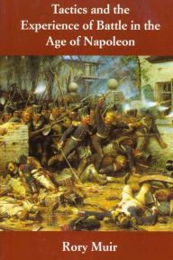 Title: Tactics and the Experience of Battle in the Age of Napoleon, Author: Rory Muir