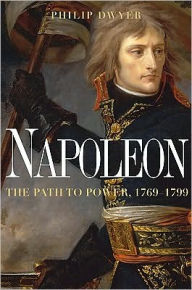 Title: Napoleon: The Path to Power, 1769-1799, Author: Philip Dwyer