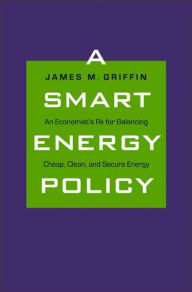 Title: A Smart Energy Policy: An Economist's Rx for Balancing Cheap, Clean, and Secure Energy, Author: James M. Griffin