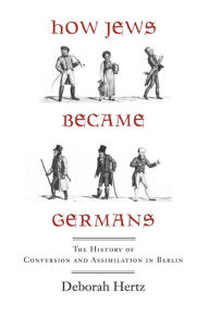 Title: How Jews Became Germans: The History of Conversion and Assimilation in Berlin, Author: Deborah Hertz