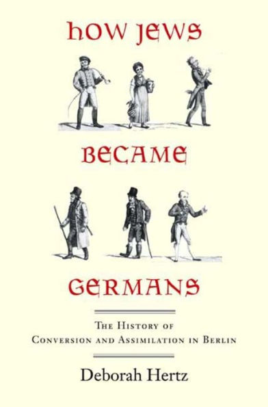 How Jews Became Germans: The History of Conversion and Assimilation in Berlin