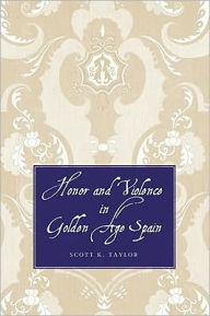 Title: Honor and Violence in Golden Age Spain, Author: Scott K. Taylor
