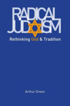 Radical Judaism Rethinking God And Tradition By Arthur Green Paperback Barnes Noble
