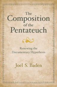 Title: The Composition of the Pentateuch: Renewing the Documentary Hypothesis, Author: Joel S. Baden