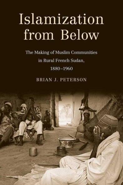 Islamization from Below: The Making of Muslim Communities in Rural French Sudan, 1880-1960