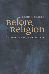 Title: Before Religion: A History of a Modern Concept, Author: Brent Nongbri