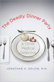 Title: The Deadly Dinner Party: and Other Medical Detective Stories, Author: Jonathan A Edlow