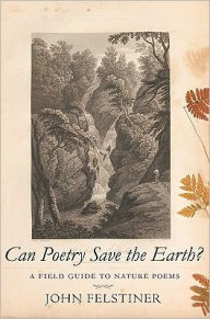 Title: Can Poetry Save the Earth?: A Field Guide to Nature Poems, Author: John Felstiner